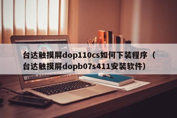 臺達觸摸屏dop110cs如何下裝程序（臺達觸摸屏dopb07s411安裝軟件）-第1張圖片-晉江速捷自動化科技有限公司