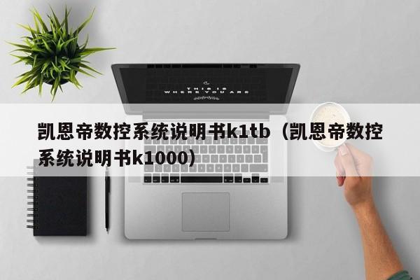 凱恩帝數(shù)控系統(tǒng)說明書k1tb（凱恩帝數(shù)控系統(tǒng)說明書k1000）-第1張圖片-晉江速捷自動化科技有限公司