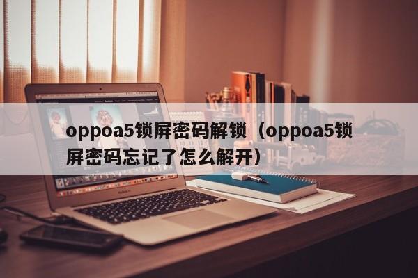 oppoa5鎖屏密碼解鎖（oppoa5鎖屏密碼忘記了怎么解開）-第1張圖片-晉江速捷自動(dòng)化科技有限公司