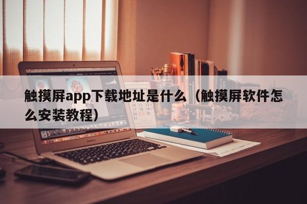 觸摸屏app下載地址是什么（觸摸屏軟件怎么安裝教程）-第1張圖片-晉江速捷自動(dòng)化科技有限公司