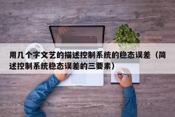 用幾個字文藝的描述控制系統的穩態誤差（簡述控制系統穩態誤差的三要素）-第1張圖片-晉江速捷自動化科技有限公司