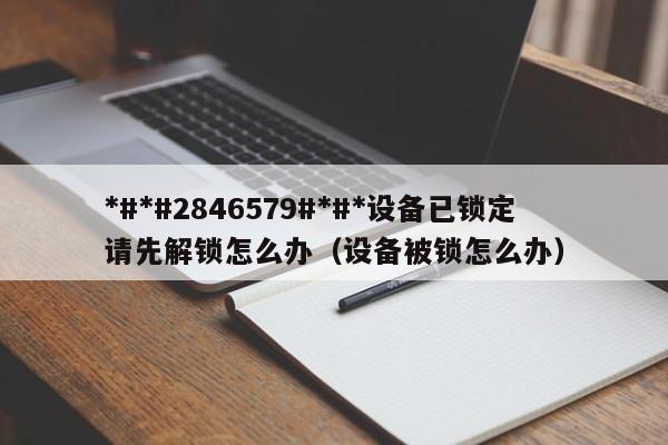 *#*#2846579#*#*設(shè)備已鎖定請(qǐng)先解鎖怎么辦（設(shè)備被鎖怎么辦）-第1張圖片-晉江速捷自動(dòng)化科技有限公司