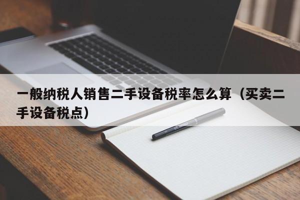 一般納稅人銷售二手設(shè)備稅率怎么算（買賣二手設(shè)備稅點(diǎn)）-第1張圖片-晉江速捷自動(dòng)化科技有限公司