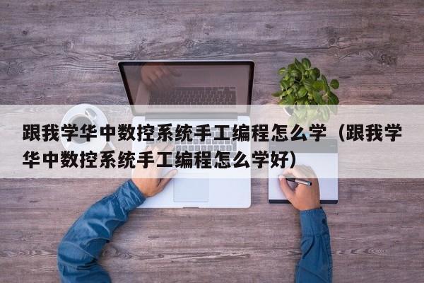 跟我學華中數控系統手工編程怎么學（跟我學華中數控系統手工編程怎么學好）-第1張圖片-晉江速捷自動化科技有限公司