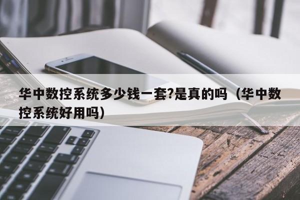 華中數(shù)控系統(tǒng)多少錢(qián)一套?是真的嗎（華中數(shù)控系統(tǒng)好用嗎）-第1張圖片-晉江速捷自動(dòng)化科技有限公司