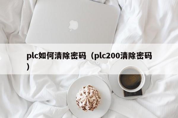 plc如何清除密碼（plc200清除密碼）-第1張圖片-晉江速捷自動化科技有限公司
