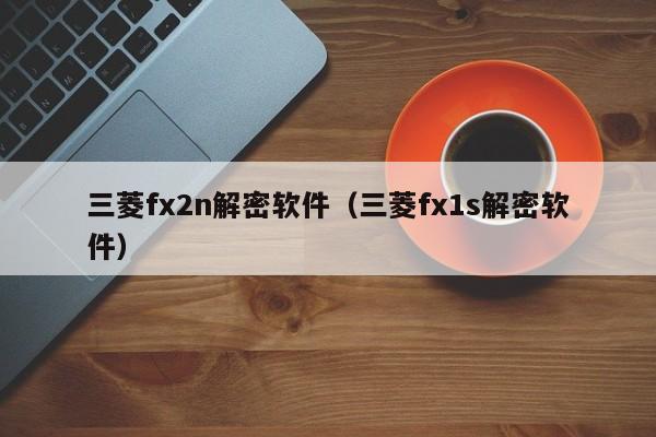 三菱fx2n解密軟件（三菱fx1s解密軟件）-第1張圖片-晉江速捷自動化科技有限公司