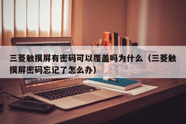 三菱觸摸屏有密碼可以覆蓋嗎為什么（三菱觸摸屏密碼忘記了怎么辦）-第1張圖片-晉江速捷自動化科技有限公司