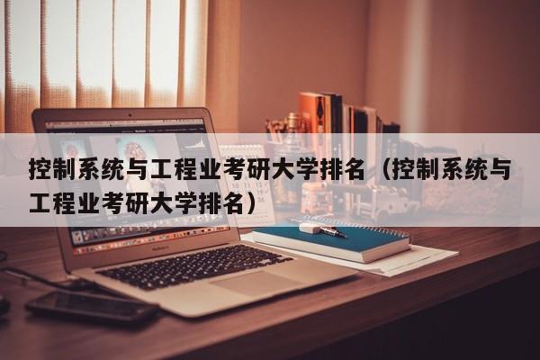 控制系統(tǒng)與工程業(yè)考研大學(xué)排名（控制系統(tǒng)與工程業(yè)考研大學(xué)排名）-第1張圖片-晉江速捷自動化科技有限公司
