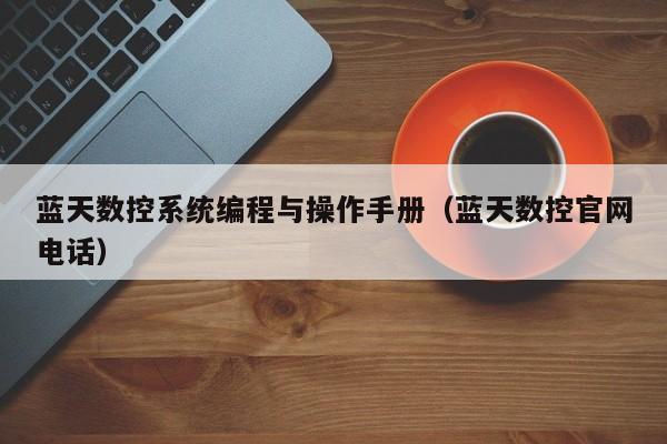 藍天數控系統編程與操作手冊（藍天數控官網電話）-第1張圖片-晉江速捷自動化科技有限公司