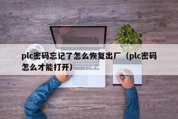 plc密碼忘記了怎么恢復(fù)出廠（plc密碼怎么才能打開）-第1張圖片-晉江速捷自動化科技有限公司