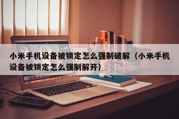 小米手機設備被鎖定怎么強制破解（小米手機設備被鎖定怎么強制解開）-第1張圖片-晉江速捷自動化科技有限公司