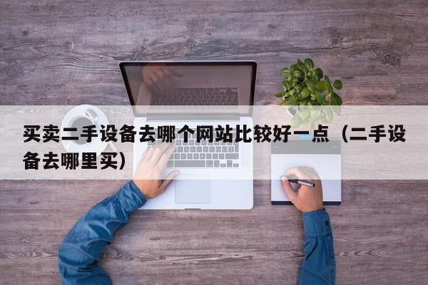 買(mǎi)賣(mài)二手設(shè)備去哪個(gè)網(wǎng)站比較好一點(diǎn)（二手設(shè)備去哪里買(mǎi)）-第1張圖片-晉江速捷自動(dòng)化科技有限公司