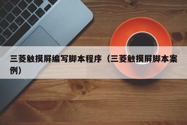 三菱觸摸屏編寫腳本程序（三菱觸摸屏腳本案例）-第1張圖片-晉江速捷自動化科技有限公司
