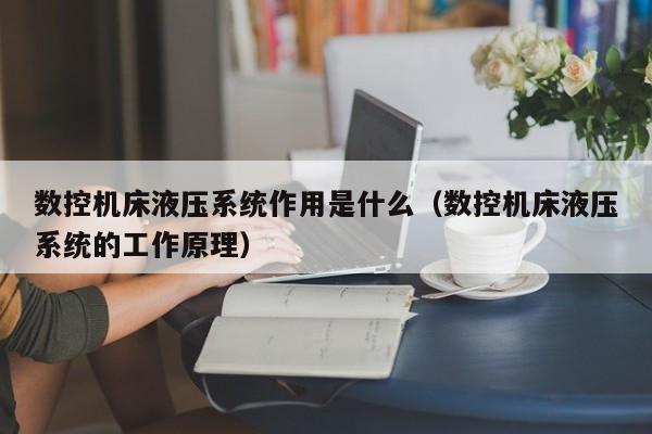 數(shù)控機床液壓系統(tǒng)作用是什么（數(shù)控機床液壓系統(tǒng)的工作原理）-第1張圖片-晉江速捷自動化科技有限公司