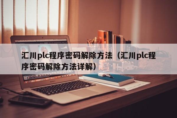 匯川plc程序密碼解除方法（匯川plc程序密碼解除方法詳解）-第1張圖片-晉江速捷自動化科技有限公司