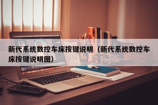 新代系統數控車床按鍵說明（新代系統數控車床按鍵說明圖）-第1張圖片-晉江速捷自動化科技有限公司