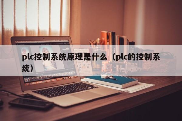 plc控制系統原理是什么（plc的控制系統）-第1張圖片-晉江速捷自動化科技有限公司