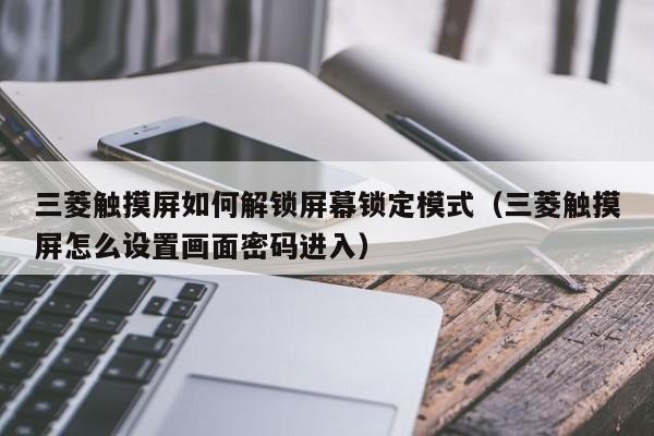 三菱觸摸屏如何解鎖屏幕鎖定模式（三菱觸摸屏怎么設置畫面密碼進入）-第1張圖片-晉江速捷自動化科技有限公司