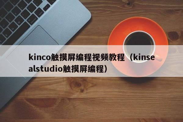 kinco觸摸屏編程視頻教程（kinsealstudio觸摸屏編程）-第1張圖片-晉江速捷自動化科技有限公司