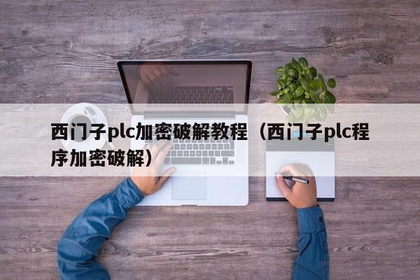 西門子plc加密破解教程（西門子plc程序加密破解）-第1張圖片-晉江速捷自動化科技有限公司