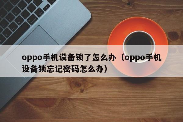oppo手機設備鎖了怎么辦（oppo手機設備鎖忘記密碼怎么辦）-第1張圖片-晉江速捷自動化科技有限公司