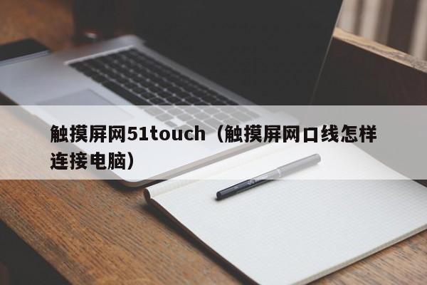 觸摸屏網51touch（觸摸屏網口線怎樣連接電腦）-第1張圖片-晉江速捷自動化科技有限公司