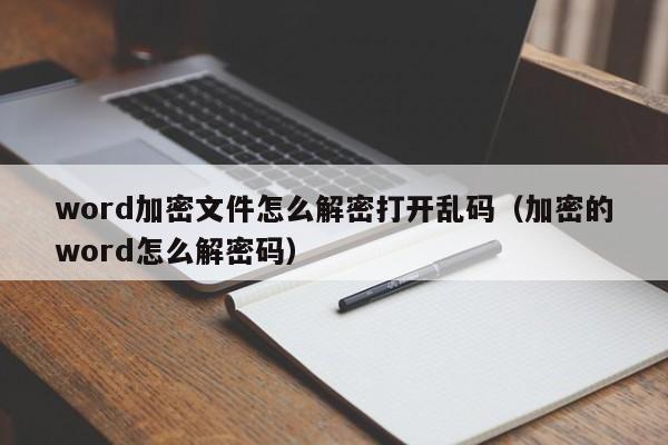 word加密文件怎么解密打開亂碼（加密的word怎么解密碼）-第1張圖片-晉江速捷自動化科技有限公司