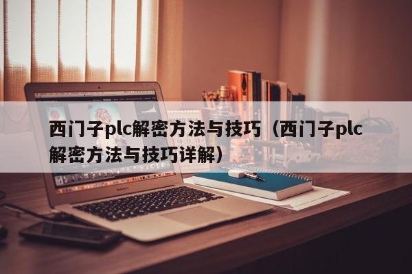 西門子plc解密方法與技巧（西門子plc解密方法與技巧詳解）-第1張圖片-晉江速捷自動化科技有限公司