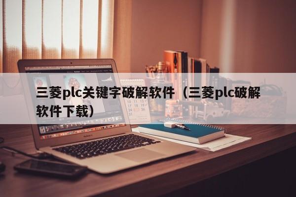 三菱plc關鍵字破解軟件（三菱plc破解軟件下載）-第1張圖片-晉江速捷自動化科技有限公司