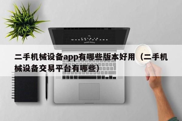二手機械設備app有哪些版本好用（二手機械設備交易平臺有哪些）-第1張圖片-晉江速捷自動化科技有限公司