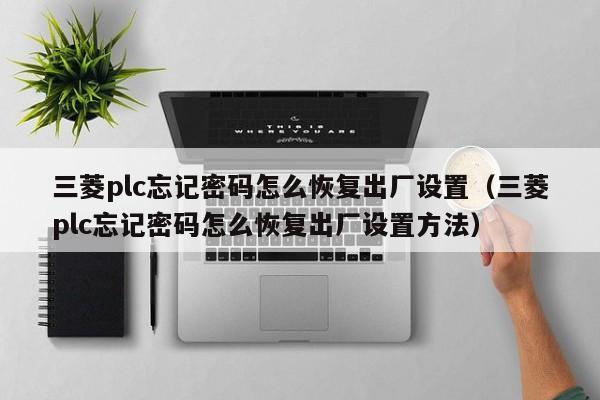 三菱plc忘記密碼怎么恢復出廠設置（三菱plc忘記密碼怎么恢復出廠設置方法）-第1張圖片-晉江速捷自動化科技有限公司
