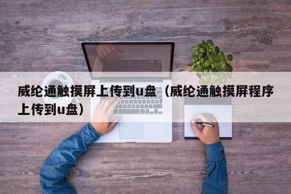 威綸通觸摸屏上傳到u盤（威綸通觸摸屏程序上傳到u盤）-第1張圖片-晉江速捷自動化科技有限公司