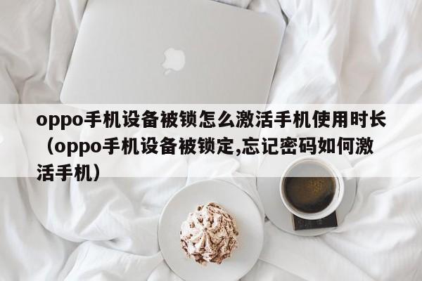 oppo手機設備被鎖怎么激活手機使用時長（oppo手機設備被鎖定,忘記密碼如何激活手機）-第1張圖片-晉江速捷自動化科技有限公司