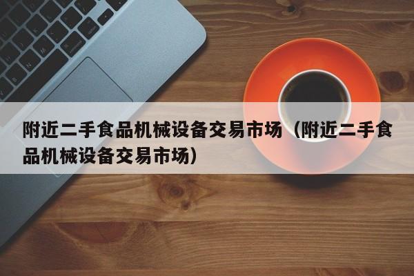 附近二手食品機(jī)械設(shè)備交易市場（附近二手食品機(jī)械設(shè)備交易市場）-第1張圖片-晉江速捷自動化科技有限公司