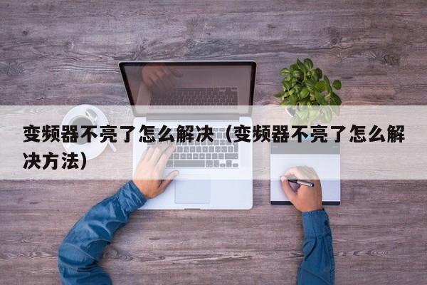 變頻器不亮了怎么解決（變頻器不亮了怎么解決方法）-第1張圖片-晉江速捷自動化科技有限公司