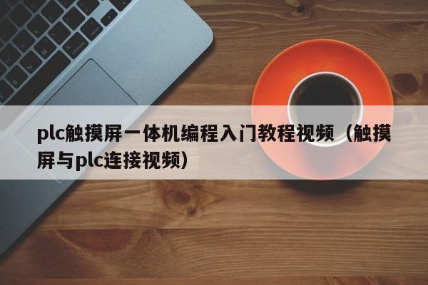 plc觸摸屏一體機編程入門教程視頻（觸摸屏與plc連接視頻）-第1張圖片-晉江速捷自動化科技有限公司