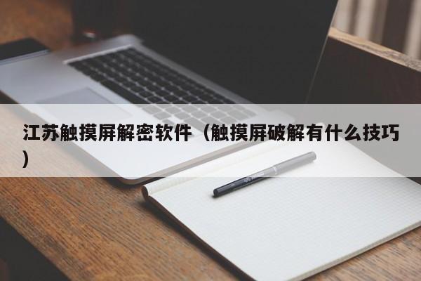 江蘇觸摸屏解密軟件（觸摸屏破解有什么技巧）-第1張圖片-晉江速捷自動化科技有限公司