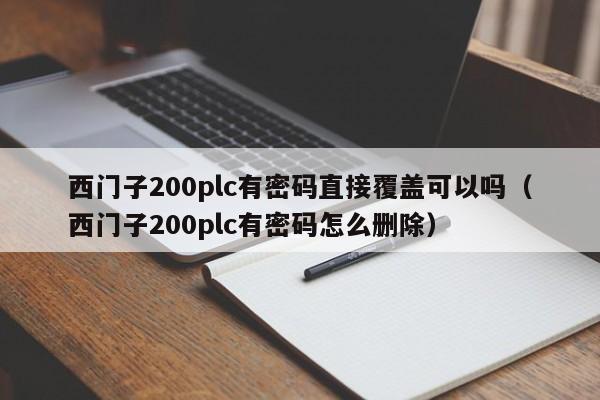 西門子200plc有密碼直接覆蓋可以嗎（西門子200plc有密碼怎么刪除）-第1張圖片-晉江速捷自動化科技有限公司
