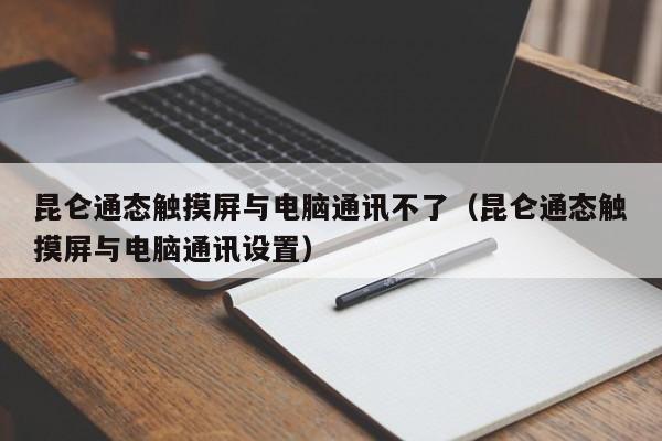 昆侖通態觸摸屏與電腦通訊不了（昆侖通態觸摸屏與電腦通訊設置）-第1張圖片-晉江速捷自動化科技有限公司