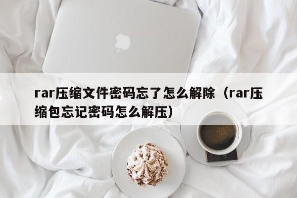 rar壓縮文件密碼忘了怎么解除（rar壓縮包忘記密碼怎么解壓）-第1張圖片-晉江速捷自動化科技有限公司