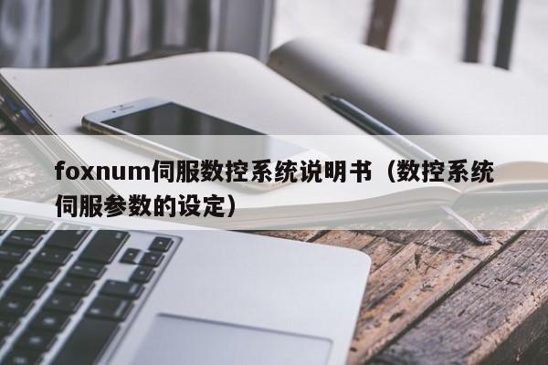 foxnum伺服數控系統說明書（數控系統伺服參數的設定）-第1張圖片-晉江速捷自動化科技有限公司