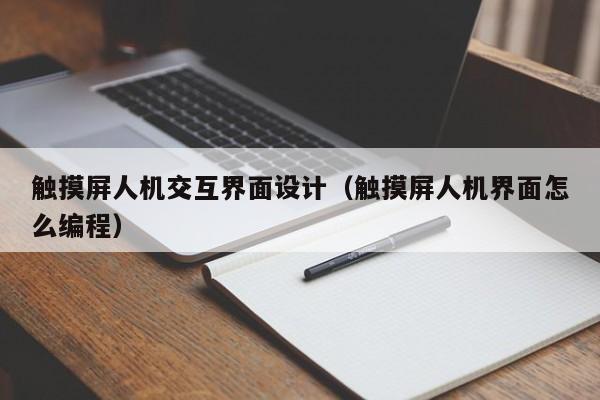 觸摸屏人機交互界面設計（觸摸屏人機界面怎么編程）-第1張圖片-晉江速捷自動化科技有限公司