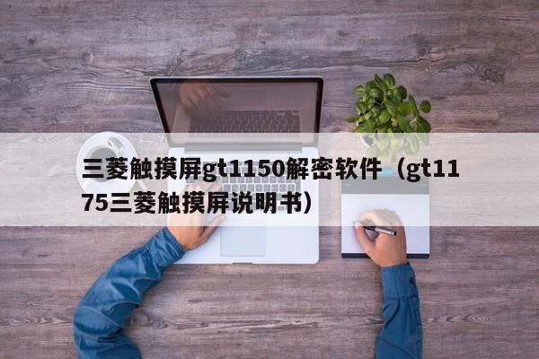 三菱觸摸屏gt1150解密軟件（gt1175三菱觸摸屏說明書）-第1張圖片-晉江速捷自動化科技有限公司