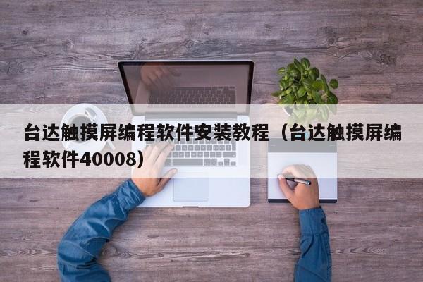 臺達觸摸屏編程軟件安裝教程（臺達觸摸屏編程軟件40008）-第1張圖片-晉江速捷自動化科技有限公司