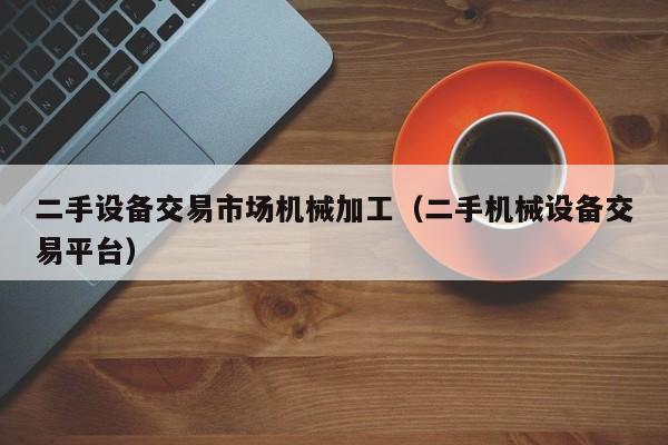 二手設(shè)備交易市場機(jī)械加工（二手機(jī)械設(shè)備交易平臺）-第1張圖片-晉江速捷自動化科技有限公司