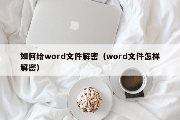 如何給word文件解密（word文件怎樣解密）-第1張圖片-晉江速捷自動化科技有限公司