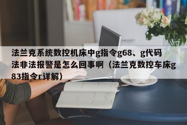 法蘭克系統(tǒng)數(shù)控機(jī)床中g(shù)指令g68、g代碼法非法報(bào)警是怎么回事?。ǚㄌm克數(shù)控車床g83指令r詳解）-第1張圖片-晉江速捷自動(dòng)化科技有限公司
