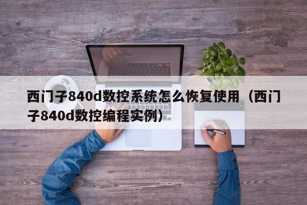 西門子840d數控系統怎么恢復使用（西門子840d數控編程實例）-第1張圖片-晉江速捷自動化科技有限公司