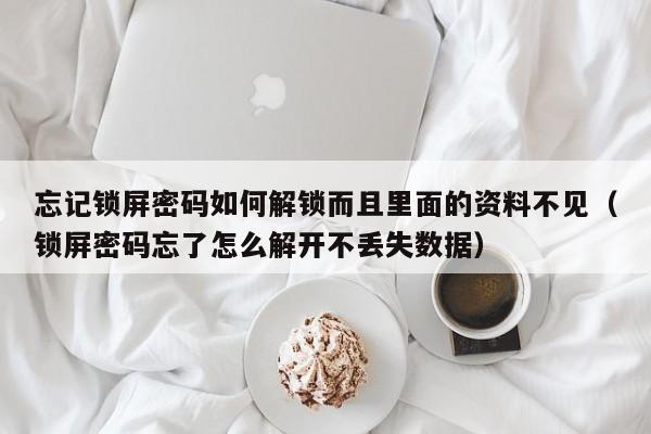 忘記鎖屏密碼如何解鎖而且里面的資料不見（鎖屏密碼忘了怎么解開不丟失數(shù)據(jù)）-第1張圖片-晉江速捷自動化科技有限公司